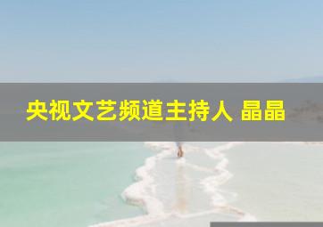 央视文艺频道主持人 晶晶